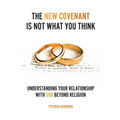 The New Covenant Is Not What You Think: Understanding Your Relationship with God Beyond Religion
