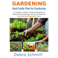 Gardening: Best Guide Plan for Gardening (Container, Vertical, Urban Homesteading, and Square Foot Gardening)