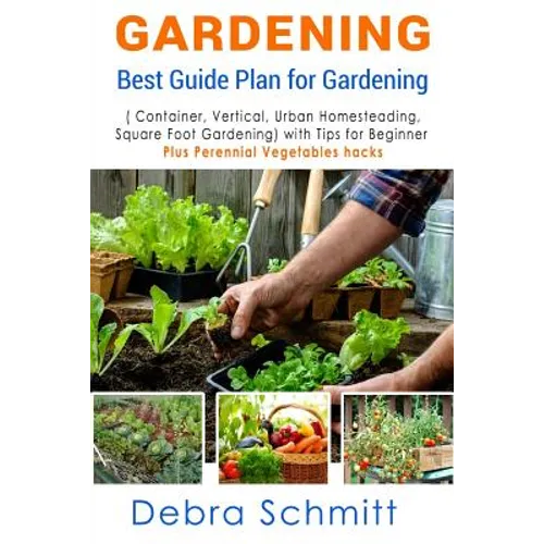 Gardening: Best Guide Plan for Gardening (Container, Vertical, Urban Homesteading, and Square Foot Gardening)