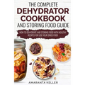 The Complete Dehydrator Cookbook and Storing Food Guide: How to Dehydrate and Storing Food With Healthy Recipes for Use Your Dried Food