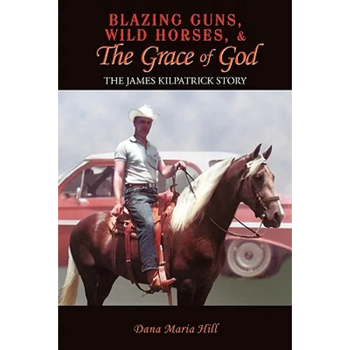 Blazing Guns, Wild Horses, & the Grace of God: The James Kilpatrick Story