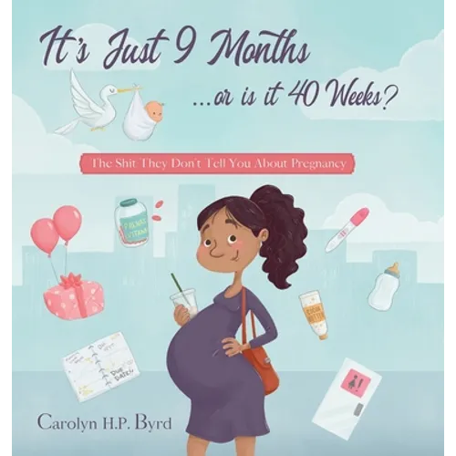 Nine Months or Forty Weeks?: The Shit They Don't Tell You About Pregnancy