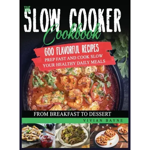 The Slow Cooker Cookbook: 600 Flavorful Recipes. Prep Fast and Cook Slow your Healthy Daily Meals, from Breakfast to Dessert