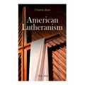 American Lutheranism (Vol. 1&2): Early History of American Lutheranism and the Tennessee Synod & The United Lutheran Church