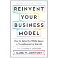 Reinvent Your Business Model: How to Seize the White Space for Transformative Growth