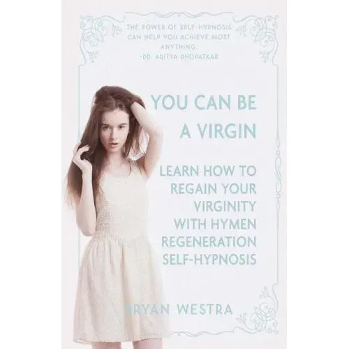 You Can Be A Virgin: Learn How To Regain Your Virginity With Hymen Regeneration Self-Hypnosis