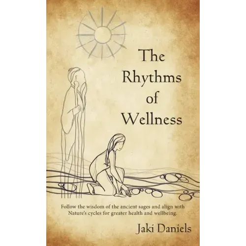 The Rhythms of Wellness: Follow the wisdom of the ancient sages and align with Nature's cycles for greater health and wellbeing.