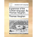 A Grammar of the Turkish Language. by Thomas Vaughan, ...