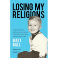 Losing My Religions: A half-failed life of airplanes, agony, animals, basketball, betrayal, bliss, cameras, chaos, cops...
