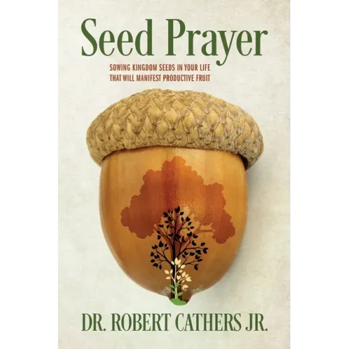 Seed Prayer: Sowing Kingdom Seeds in Your Life That Will Manifest Productive Fruit