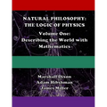Natural Philosophy: The Logic of Physics: Volume One: Describing the World with Mathematics