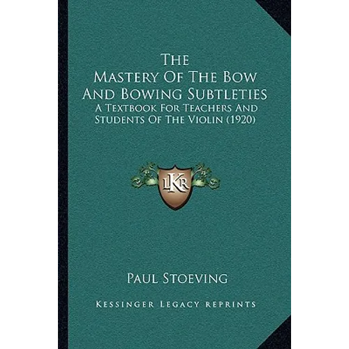 The Mastery Of The Bow And Bowing Subtleties: A Textbook For Teachers And Students Of The Violin (1920)