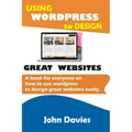 Using Wordpress to Design Great Websites: A book for everyone on how to use Wordpress to design great websites easily