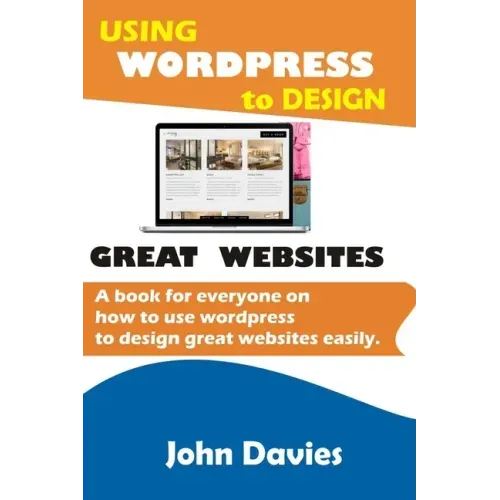 Using Wordpress to Design Great Websites: A book for everyone on how to use Wordpress to design great websites easily