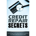 Credit Repair Secrets: The 10 Ways To Fix Your Credit & Completely Turn Bad Credit Into Good Credit