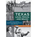 Texas Loud, Proud, and Brash: How Ten Mavericks Created the Twentieth-Century Lone Star State