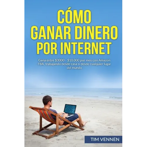 Cómo Ganar Dinero por Internet: Gana entre $3000 - $10.000 por mes con Amazon FBA, trabajando desde casa o desde cualquier lugar del mundo.