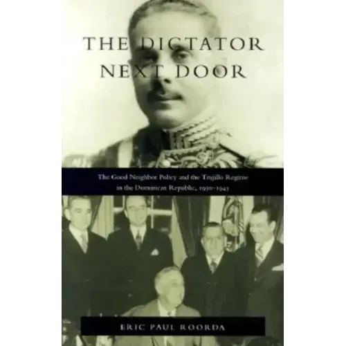 The Dictator Next Door: The Good Neighbor Policy and the Trujillo Regime in the Dominican Republic, 1930-1945
