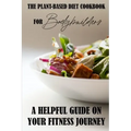 The Plant-Based Diet Cookbook For Bodybuilders: A Helpful Guide On Your Fitness Journey: Plant-Based Sports Nutrition
