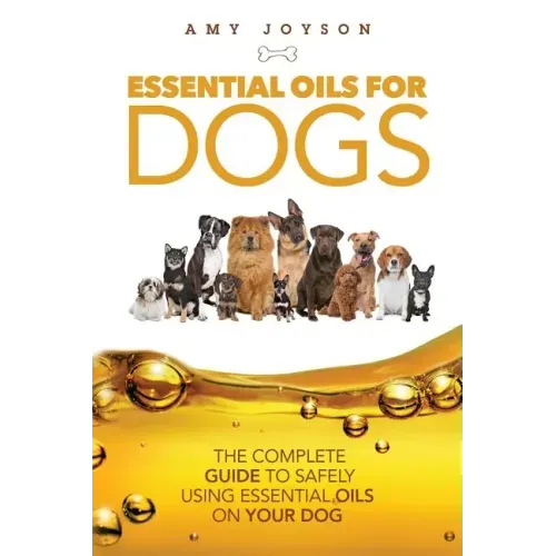 Essential Oils For Dogs: The Complete Guide To Safely Using Essential Oils On Your Dog