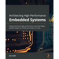 Architecting High-Performance Embedded Systems: Design and build high-performance real-time digital systems based on FPGAs and custom circuits