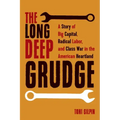 The Long Deep Grudge: A Story of Big Capital, Radical Labor, and Class War in the American Heartland