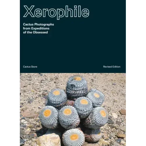 Xerophile, Revised Edition: Cactus Photographs from Expeditions of the Obsessed