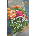 Jesus and Zinnias Make Me Smile
