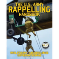 The US Army Rappelling Handbook - Military Abseiling Operations: Techniques, Training and Safety Procedures for Rappelling from Towers, Cliffs, Mounta