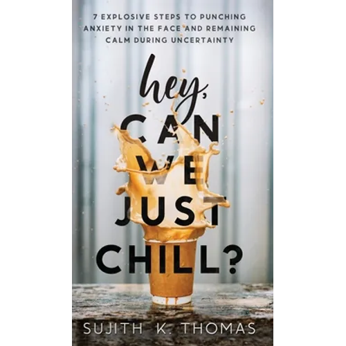 Hey, Can We Just Chill?: 7 Explosive Steps To Punching Anxiety In The Face And Remaining Calm During Uncertainty
