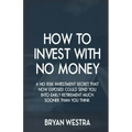 How To Invest With No Money: A No Risk Investment Secret That Now Exposed Could Send You Into Early Retirement Much Sooner Than You Think