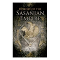 History of the Sasanian Empire: The Annals of the New Persian Empire