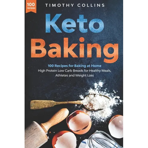 Keto Baking: 100 Recipes for Baking at Home High Protein Low Carb Breads for Healthy Meals, Athletes and Weight Loss
