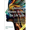 Counseling Women Across the Life Span: Empowerment, Advocacy, and Intervention