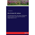 Life of James W. Jackson: The Alexandria hero, the slayer of Ellsworth, the first martyr in the cause of southern independence. Vol. 1