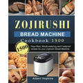 Zojirushi Bread Machine Cookbook1500: 1500 Days Best, Mouth-watering and Foolproof recipes for your Zojirushi Bread Machine