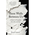 These Walls Between Us: A Memoir of Friendship Across Race and Class