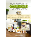 How to Declutter Your Home for Simple Living: Decluttering Tips and Closet Organization Ideas for Creating Your Own Personal Oasis (2nd Edition)