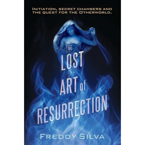The Lost Art of Resurrection: Initiation, secret chambers and the quest for the Otherworld.