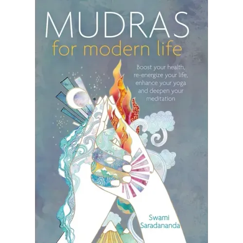 Mudras for Modern Life: Boost Your Health, Re-Energize Your Life, Enhance Your Yoga and Deepen Your Meditation