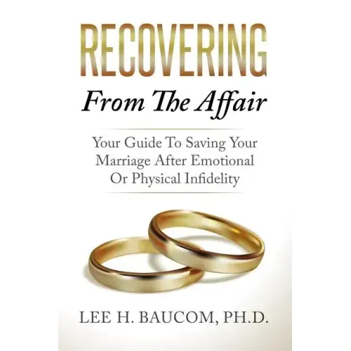 Recovering From The Affair: Your Guide To Saving Your Marriage After Emotional Or Physical Infidelity