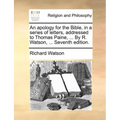 An Apology for the Bible, in a Series of Letters, Addressed to Thomas Paine, ... by R. Watson, ... Seventh Edition.