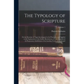 The Typology of Scripture: Or the Doctrine of Types Investigated in Its Principles, and Applied to the Explanation of the Earlier Revelations of