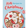Kids Recipes for Christmas: Make Them Feel Special During the Holiday