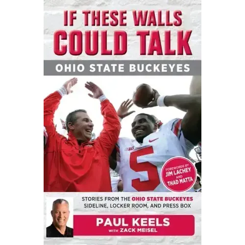 If These Walls Could Talk: Ohio State Buckeyes: Stories from the Buckeyes Sideline, Locker Room, and Press Box