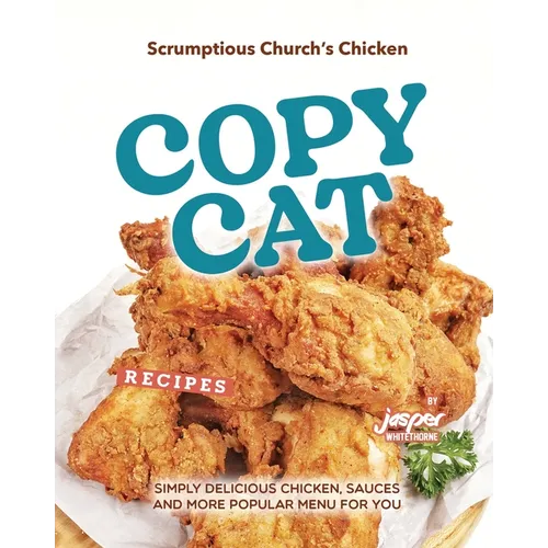 Scrumptious Church's Chicken Copycat Recipes: Simply Delicious Chicken, Sauces and More Popular Menu for You