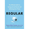 Regular: The Ultimate Guide to Taming Unruly Bowels and Achieving Inner Peace
