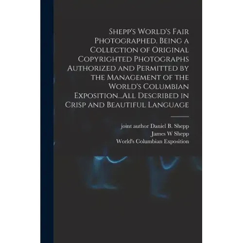 Shepp's World's Fair Photographed. Being a Collection of Original Copyrighted Photographs Authorized and Permitted by the Management of the World's Co
