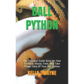 Ball Python: The Essential Guide Book On How To Raise, House, Feed, And Take Proper Care Of Your Ball Python