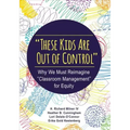 These Kids Are Out of Control: Why We Must Reimagine Classroom Management for Equity
